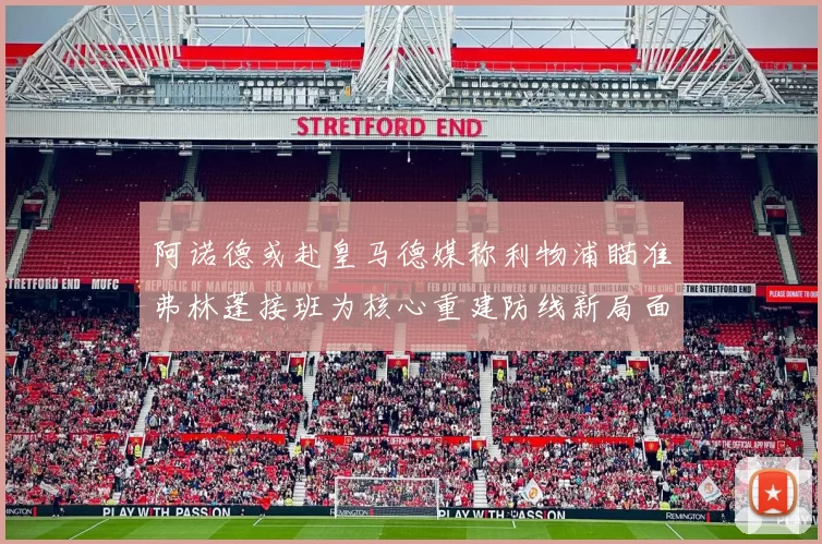 阿诺德或赴皇马德媒称利物浦瞄准弗林蓬接班为核心重建防线新局面